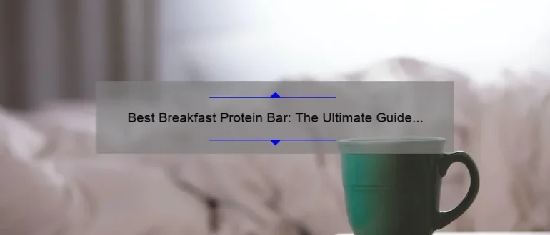 Best Breakfast Protein Bar: The Ultimate Guide to Finding the Perfect Morning Fuel