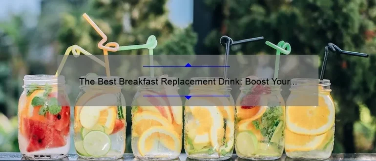 The Best Breakfast Replacement Drink: Boost Your Morning with a Nutritious Alternative