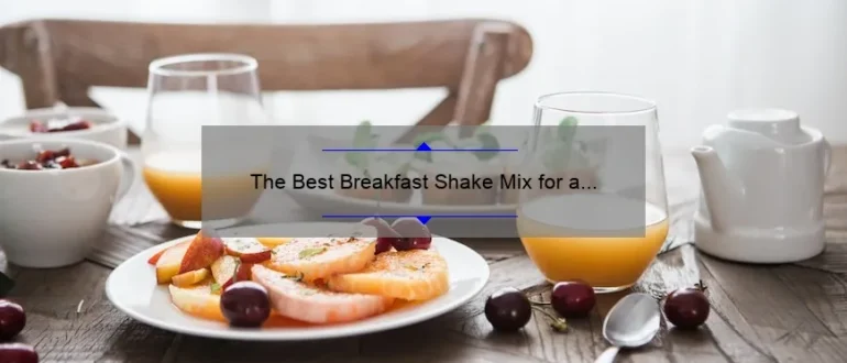 The Best Breakfast Shake Mix for a Nutritious Start to Your Day