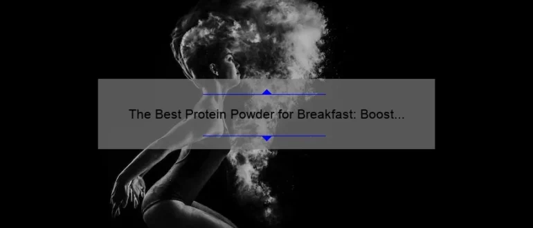 The Best Protein Powder for Breakfast: Boost Your Morning Nutrition