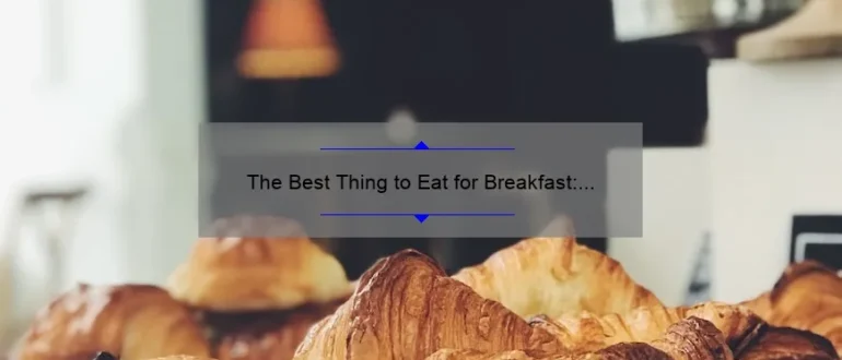The Best Thing to Eat for Breakfast: A Guide to Starting Your Day Right