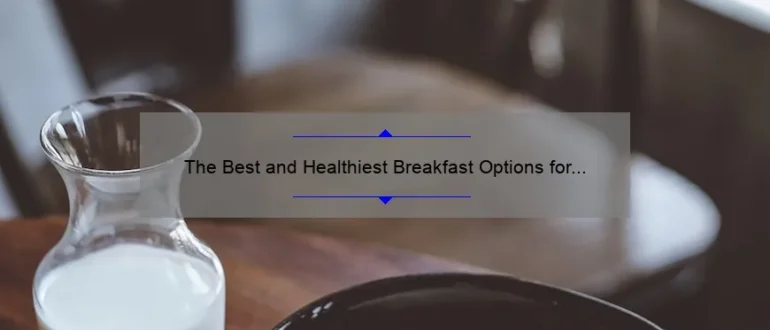The Best and Healthiest Breakfast Options for a Nutritious Start