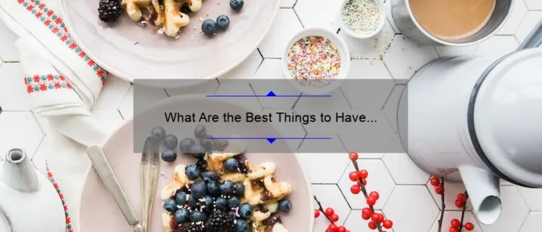 What Are the Best Things to Have for Breakfast: A Delicious Start to Your Day