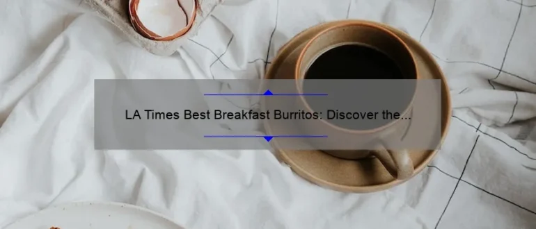 LA Times Best Breakfast Burritos: Discover the Ultimate Morning Delight