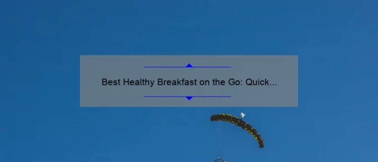Best Healthy Breakfast on the Go: Quick and Nutritious Options