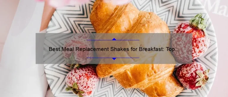 Best Meal Replacement Shakes for Breakfast: Top Picks and Benefits