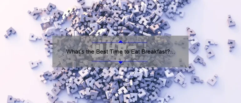What’s the Best Time to Eat Breakfast? Unveiling the Optimal Morning Meal Hour