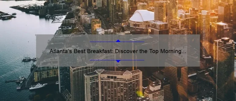 Atlanta’s Best Breakfast: Discover the Top Morning Eateries in the City