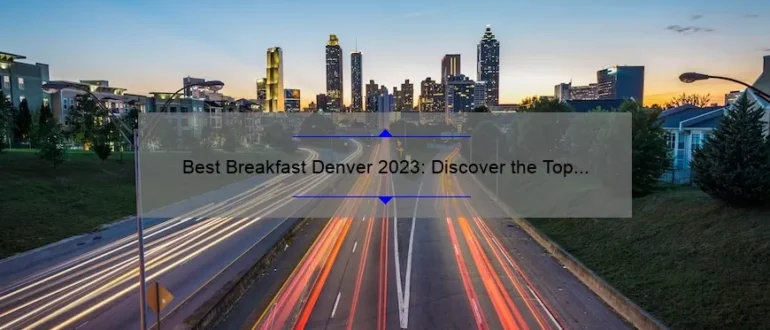 Best Breakfast Denver 2023: Discover the Top Morning Eateries in the Mile High City