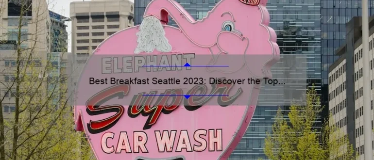 Best Breakfast Seattle 2023: Discover the Top Morning Eateries