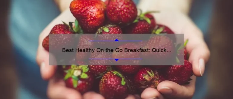 Best Healthy On the Go Breakfast: Quick and Nutritious Options
