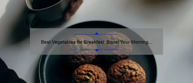 Best Vegetables for Breakfast: Boost Your Morning with Nutrient-Packed Veggies