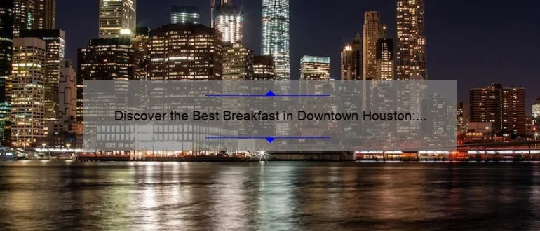 Discover the Best Breakfast in Downtown Houston: A Foodie’s Guide