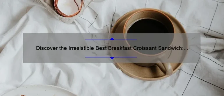 Discover the Irresistible Best Breakfast Croissant Sandwich: A Perfect Morning Delight!