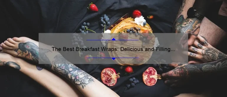 The Best Breakfast Wraps: Delicious and Filling Morning Meals