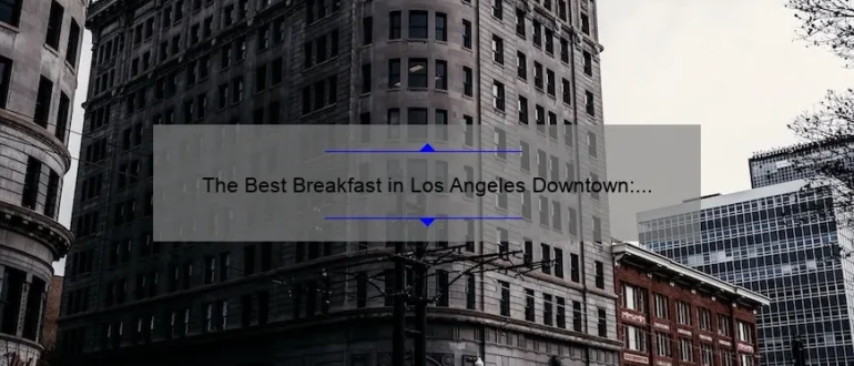 The Best Breakfast in Los Angeles Downtown: A Guide to Starting Your Day Right