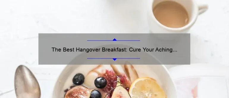 The Best Hangover Breakfast: Cure Your Aching Head with These Delicious Dishes
