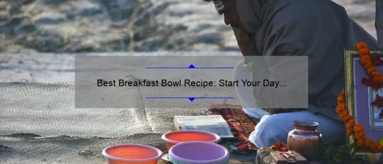 Best Breakfast Bowl Recipe: Start Your Day Right with this Delicious and Nutritious Dish