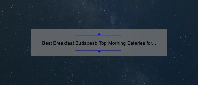 Best Breakfast Budapest: Top Morning Eateries for a Memorable Start