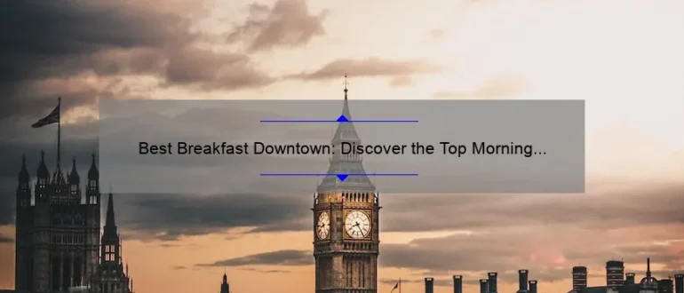 Best Breakfast Downtown: Discover the Top Morning Eateries in the Heart of the City
