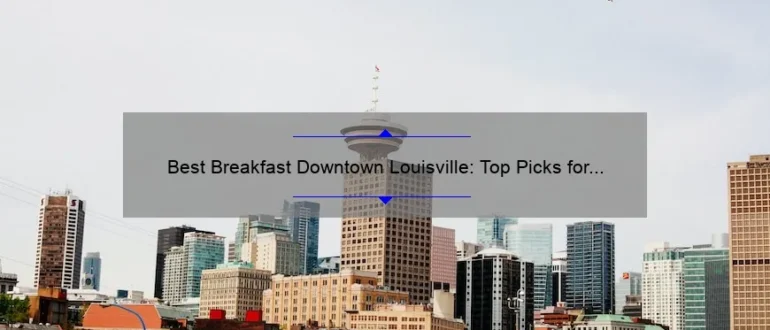 Best Breakfast Downtown Louisville: Top Picks for a Delicious Morning Meal