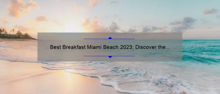 Best Breakfast Miami Beach 2023: Discover the Top Morning Eateries for a Memorable Start to Your Day