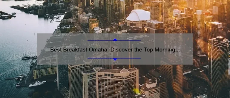 Best Breakfast Omaha: Discover the Top Morning Eateries in the City
