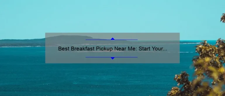 Best Breakfast Pickup Near Me: Start Your Day Right with Delicious Morning Eats