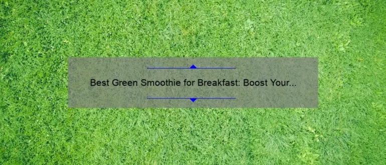 Best Green Smoothie for Breakfast: Boost Your Morning with a Nutrient-Packed Delight