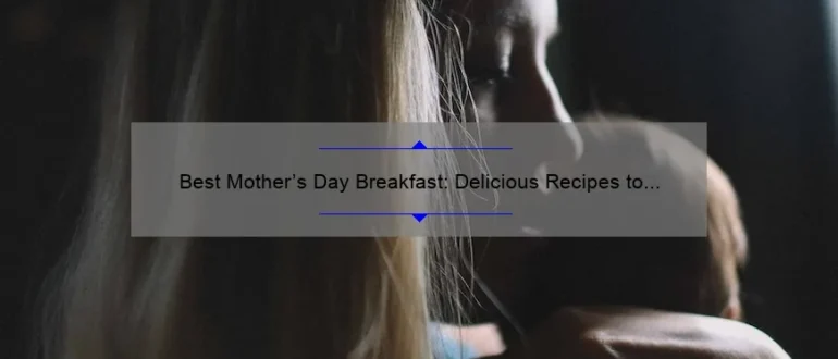 Best Mother’s Day Breakfast: Delicious Recipes to Start Her Day Right
