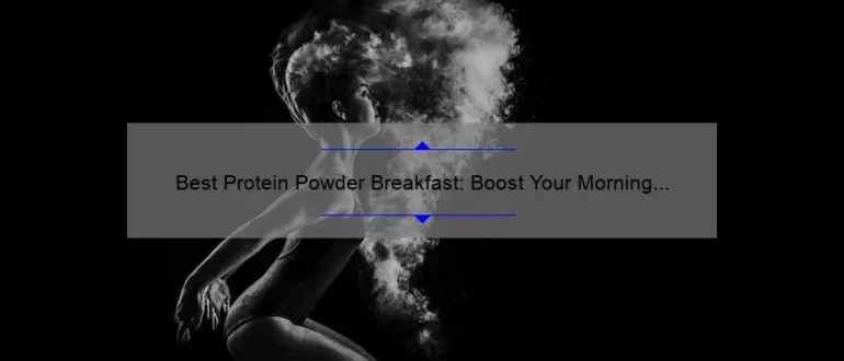 Best Protein Powder Breakfast: Boost Your Morning with Nutrient-Packed Fuel