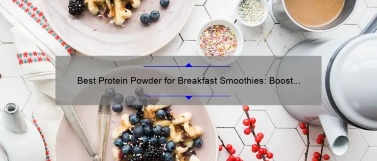 Best Protein Powder for Breakfast Smoothies: Boost Your Morning with the Perfect Blend