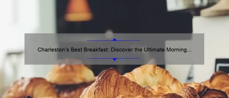 Charleston’s Best Breakfast: Discover the Ultimate Morning Delights