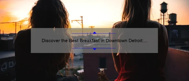 Discover the Best Breakfast in Downtown Detroit: A Delicious Morning Delight!