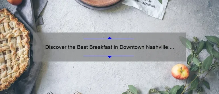 Discover the Best Breakfast in Downtown Nashville: A Food Lover’s Guide