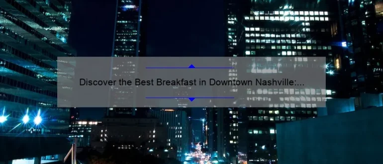 Discover the Best Breakfast in Downtown Nashville: A Foodie’s Guide