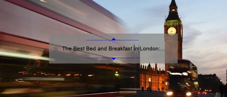 The Best Bed and Breakfast in London: A Guide to the Top Accommodations