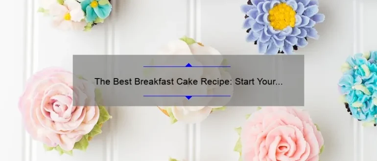 The Best Breakfast Cake Recipe: Start Your Day with a Delicious Treat