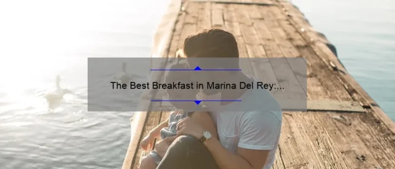 The Best Breakfast in Marina Del Rey: A Delicious Start to Your Day